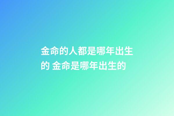 金命的人都是哪年出生的 金命是哪年出生的-第1張-觀點-玄機派